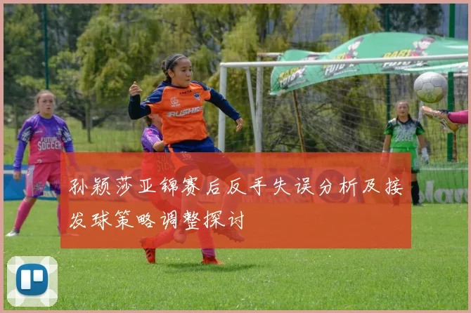 孙颖莎亚锦赛后反手失误分析及接发球策略调整探讨